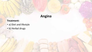 Angina
Treatment:
• a) Diet and lifestyle
• b) Herbal drugs
 