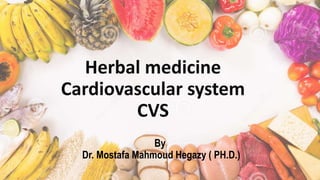 Herbal medicine
Cardiovascular system
CVS
By
Dr. Mostafa Mahmoud Hegazy ( PH.D.)
 