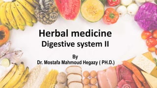 Herbal medicine
Digestive system II
By
Dr. Mostafa Mahmoud Hegazy ( PH.D.)
 