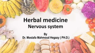 Herbal medicine
Nervous system
By
Dr. Mostafa Mahmoud Hegazy ( PH.D.)
 