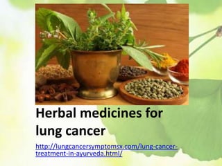 Herbal medicines for
lung cancer
http://lungcancersymptomsx.com/lung-cancer-
treatment-in-ayurveda.html/
 