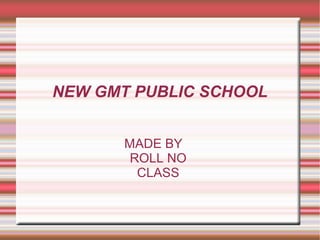 NEW GMT PUBLIC SCHOOL
MADE BY
ROLL NO
CLASS
 