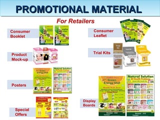 For Retailers
Consumer
Booklet
Product
Mock-up
Posters
Consumer
Leaflet
Trial Kits
Special
Offers
PROMOTIONAL MATERIALPROMOTIONAL MATERIAL
Display
Boards
 