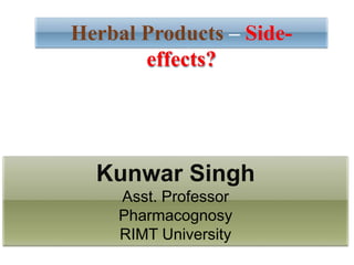 Kunwar Singh
Asst. Professor
Pharmacognosy
RIMT University
Herbal Products – Side-
effects?
 