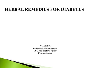HERBAL REMEDIES FOR DIABETES
Presented By
Dr. Ramadevi Devarakonda
UGC Post Doctoral Fellow
Pharmacognosy
 