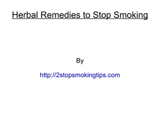 Herbal Remedies to Stop Smoking




                  By

      http://2stopsmokingtips.com
 
