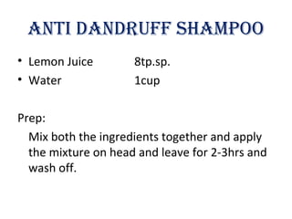 ANTI DANDRUFF ShAMpOO
• Lemon Juice 8tp.sp.
• Water 1cup
Prep:
Mix both the ingredients together and apply
the mixture on head and leave for 2-3hrs and
wash off.
 