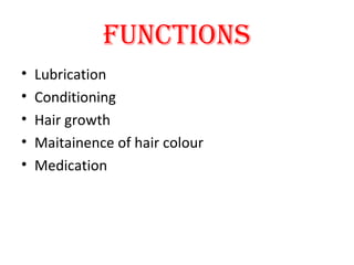 FUNCTIONS
• Lubrication
• Conditioning
• Hair growth
• Maitainence of hair colour
• Medication
 