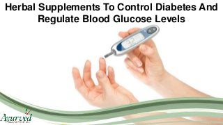 Herbal Supplements To Control Diabetes And
Regulate Blood Glucose Levels
 