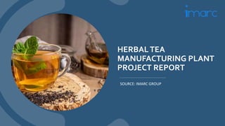 HERBALTEA
MANUFACTURING PLANT
PROJECT REPORT
SOURCE: IMARC GROUP
 