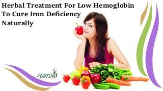 Herbal Treatment For Low Hemoglobin
To Cure Iron Deficiency
Naturally
 