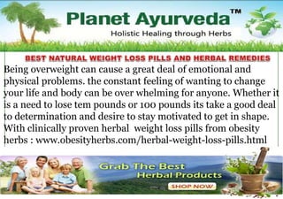Being overweight can cause a great deal of emotional and
physical problems. the constant feeling of wanting to change
your life and body can be over whelming for anyone. Whether it
is a need to lose tem pounds or 100 pounds its take a good deal
to determination and desire to stay motivated to get in shape.
With clinically proven herbal weight loss pills from obesity
herbs : www.obesityherbs.com/herbal-weight-loss-pills.html

 
