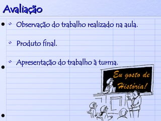 Avaliação Observação do trabalho realizado na aula. Produto final. Apresentação do trabalho à turma. 