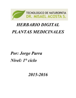 HERBARIO DIGITAL
PLANTAS MEDICINALES
Por: Jorge Parra
Nivel: 1° ciclo
2015-2016
 