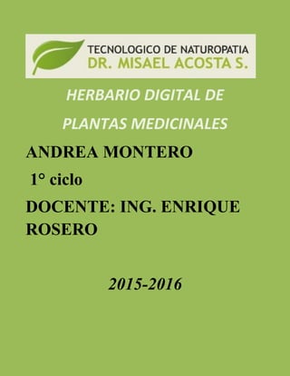 HERBARIO DIGITAL DE
PLANTAS MEDICINALES
ANDREA MONTERO
1° ciclo
DOCENTE: ING. ENRIQUE
ROSERO
2015-2016
 