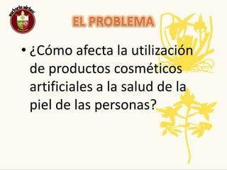 ELPROBLEMA¿Cómo afecta la utilización de productos cosméticos artificiales a la salud de la piel de las personas?
