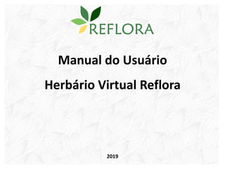 Manual do Usuário
Herbário Virtual Reflora
2019
 