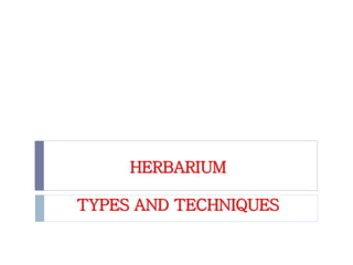 HERBARIUM
TYPES AND TECHNIQUES
 