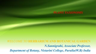 PLANT TAXONOMY
WELCOME TO HERBARIUM AND BOTANICAL GARDEN
N.Sannigrahi, Associate Professor,
Department of Botany, Nistarini College, Purulia(W.B) India
 