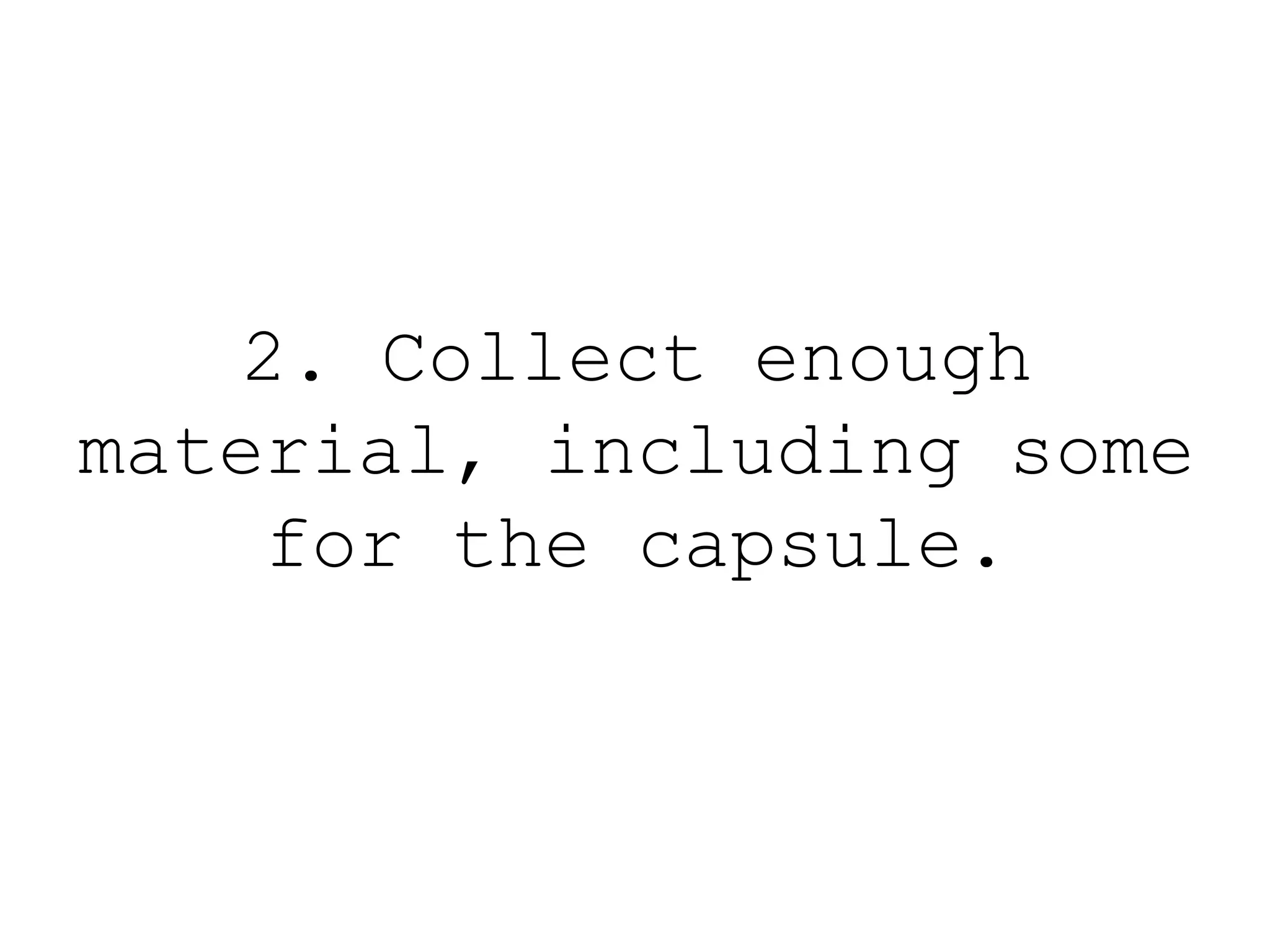 2. Collect enough
material, including some
for the capsule.
 