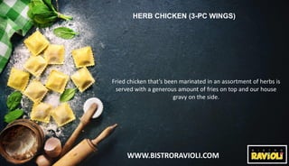 WWW.BISTRORAVIOLI.COM
HERB CHICKEN (3-PC WINGS)
Fried chicken that’s been marinated in an assortment of herbs is
served wi...