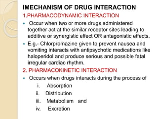 IMECHANISM OF DRUG INTERACTION
1.PHARMACODYNAMIC INTERACTION
 Occur when two or more drugs administered
together act at t...