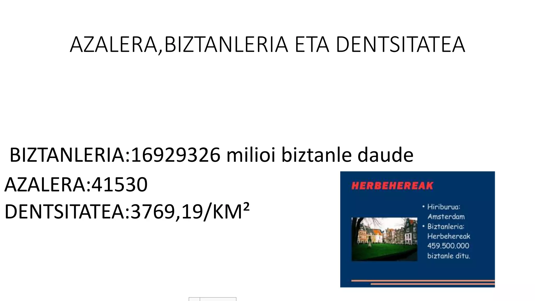 AZALERA,BIZTANLERIA ETA DENTSITATEA
BIZTANLERIA:16929326 milioi biztanle daude
AZALERA:41530
DENTSITATEA:3769,19/KM²
 