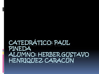 Catedrático: Paul PinedaAlumno: Herber Gustavo Henriquez Caracún 
