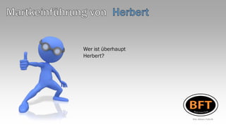 Wer ist überhaupt
Herbert?




                    Die Ideen Fabrik
 