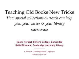 Teaching Old Books New Tricks How special collections outreach can help you, your career & your library ,[object Object],[object Object],[object Object],[object Object], 