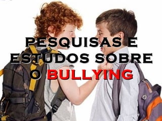 PESQUISAS EPESQUISAS E
ESTUDOS SOBREESTUDOS SOBRE
OO BULLYINGBULLYING
 