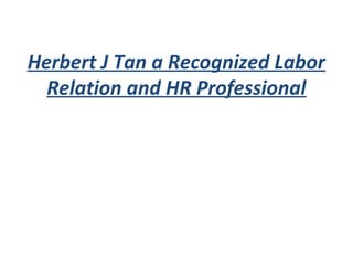 Herbert J Tan a Recognized Labor
Relation and HR Professional
 