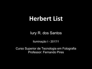 Herbert List
Iury R. dos Santos
Iluminação I - 2017/1
Curso Superior de Tecnologia em Fotografia
Professor: Fernando Pires
 