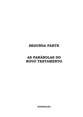 SEGUNDA PARTE


 AS PARÁBOLAS DO
NOVO TESTAMENTO




     INTRODUÇÃO
 