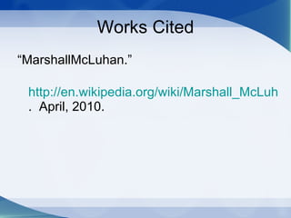 Works Cited “ MarshallMcLuhan.”    http://en.wikipedia.org/wiki/Marshall_McLuhan .  April, 2010.     