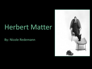 Herbert Matter
By: Nicole Redemann
 