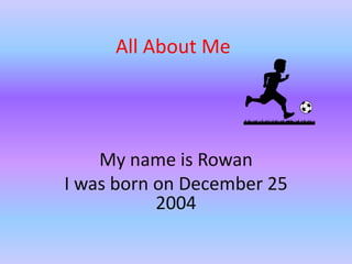 All About Me

My name is Rowan
I was born on December 25
2004

 