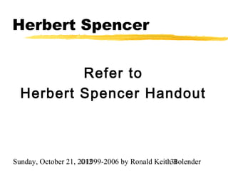 Herbert Spencer


          Refer to
  Herbert Spencer Handout



Sunday, October 21, 2012
                     ©1999-2006 by Ronald Keith31
                                                Bolender
 