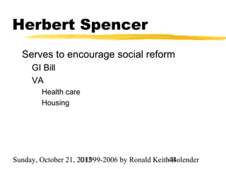 Herbert Spencer
  Serves to encourage social reform
     GI Bill
     VA
        Health care
        Housing




Sunday, October 21, 2012
                     ©1999-2006 by Ronald Keith44
                                                Bolender
 