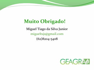 Miguel Tiago da Silva Junior
migueltsj1@gmail.com
(62)8204-5408
Muito Obrigado!
 