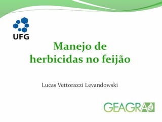 Lucas Vettorazzi Levandowski
Manejo de
herbicidas no feijão
 