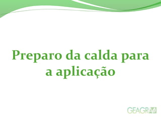 Preparo da calda para
a aplicação
 