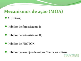 Mecanismos de ação (MOA)
Auxínicos;
Inibidor de fotossistema I;
Inibidor de fotossistema II;
Inibidor de PROTOX;
Inibidor de arranjos de microtúbulos na mitose.
 