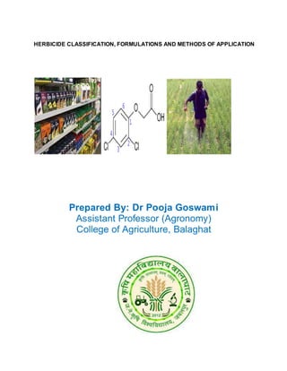 HERBICIDE CLASSIFICATION, FORMULATIONS AND METHODS OF APPLICATION
Prepared By: Dr Pooja Goswami
Assistant Professor (Agronomy)
College of Agriculture, Balaghat
 