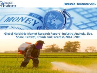 Published : November 2015
Global Herbicide Market Research Report - Industry Analysis, Size,
Share, Growth, Trends and Forecast, 2014 - 2021
 