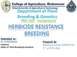 PBG-503 - Assignment
Prepared by:-
Kalpataru Nanda (03PBG/16)
1st yr M.Sc.(Ag)
Submitted to:-
Dr. B.PRADHAN
Professor
(Dept. of Plant Breeding & Genetics)
 