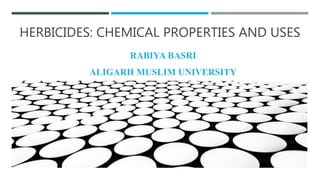 HERBICIDES: CHEMICAL PROPERTIES AND USES
RABIYA BASRI
ALIGARH MUSLIM UNIVERSITY
 