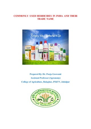 COMMONLY USED HERBICIDES IN INDIA AND THEIR
TRADE NAME
Prepared By: Dr. Pooja Goswami
Assistant Professor (Agronomy)
College of Agriculture, Balaghat, JNKVV, Jabalpur
 