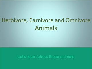 Herbivore, Carnivore and Omnivore

Animals

Let’s learn about these animals

 