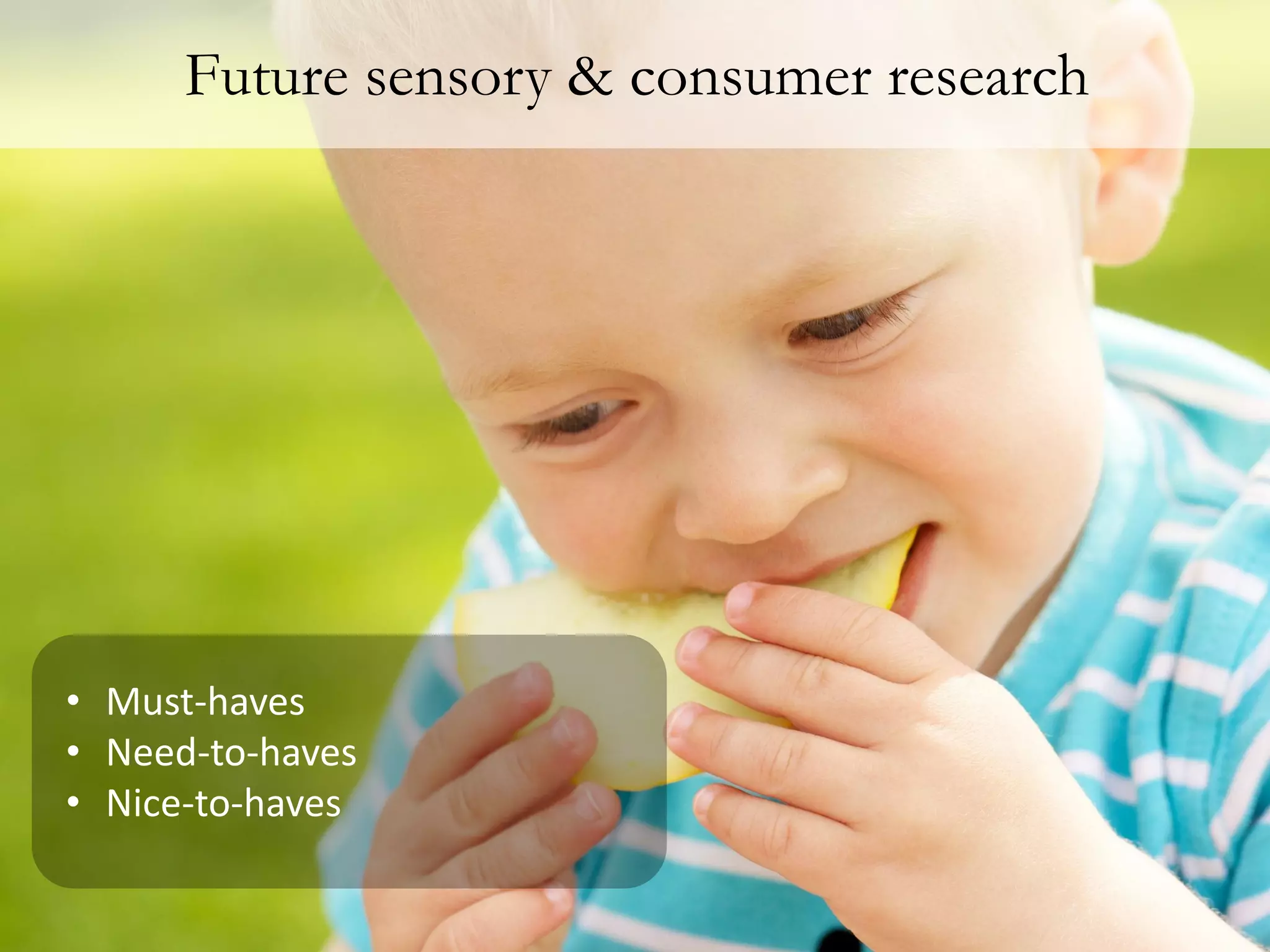 Future sensory & consumer research




• Must-haves
• Need-to-haves
• Nice-to-haves
 